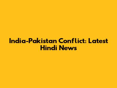 India-Pakistan Conflict: Latest Hindi News