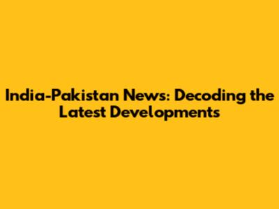 India-Pakistan News: Decoding the Latest Developments