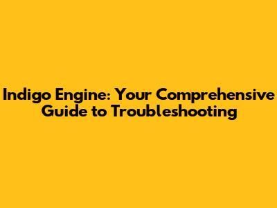 Indigo Engine: Your Comprehensive Guide to Troubleshooting