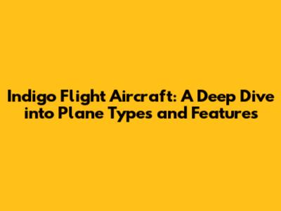 Indigo Flight Aircraft: A Deep Dive into Plane Types and Features