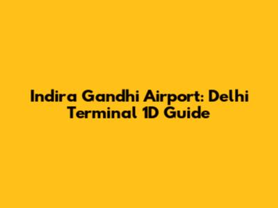 Indira Gandhi Airport: Delhi Terminal 1D Guide