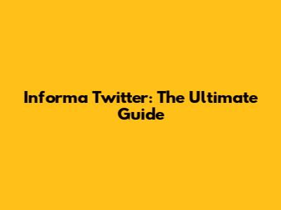 Informa Twitter: The Ultimate Guide