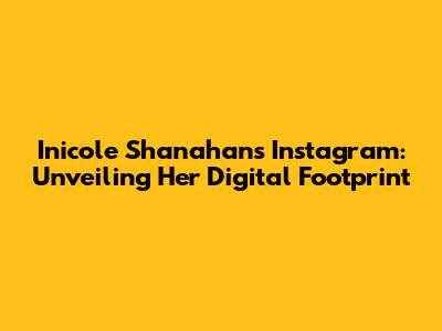 Inicole Shanahan's Instagram: Unveiling Her Digital Footprint
