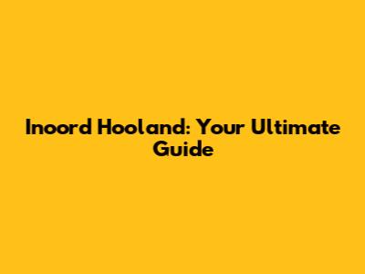 Inoord Hooland: Your Ultimate Guide