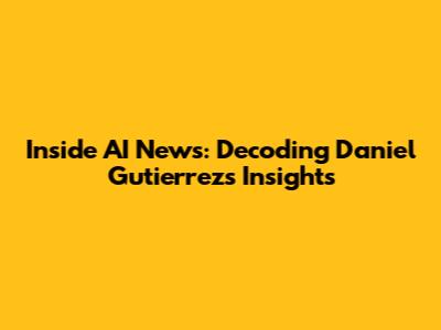 Inside AI News: Decoding Daniel Gutierrez's Insights