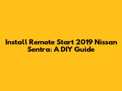Install Remote Start 2019 Nissan Sentra: A DIY Guide