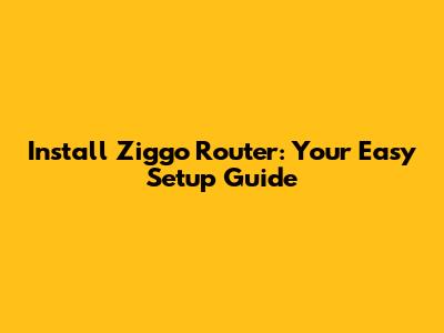 Install Ziggo Router: Your Easy Setup Guide