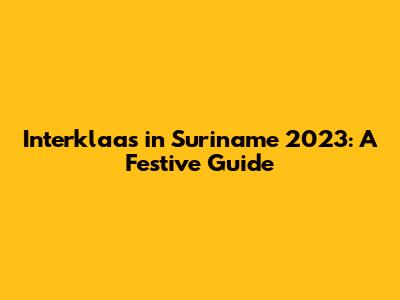 Interklaas in Suriname 2023: A Festive Guide