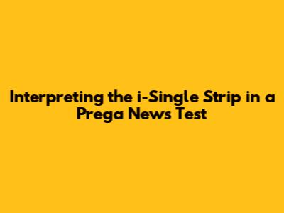 Interpreting the i-Single Strip in a Prega News Test
