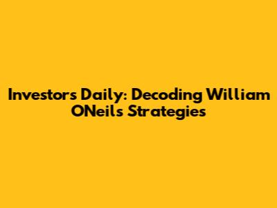 Investors Daily: Decoding William O'Neil's Strategies