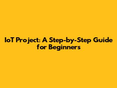 IoT Project: A Step-by-Step Guide for Beginners