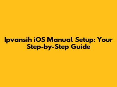 Ipvansih iOS Manual Setup: Your Step-by-Step Guide