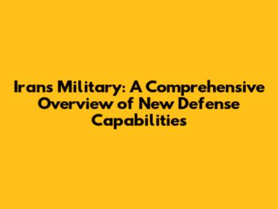 Iran's Military: A Comprehensive Overview of New Defense Capabilities