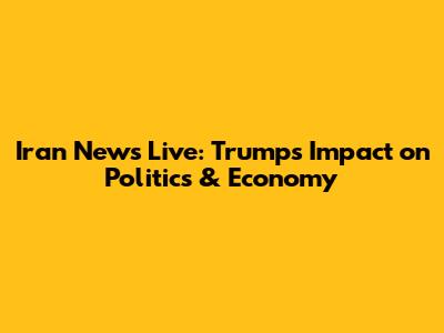 Iran News Live: Trump's Impact on Politics & Economy