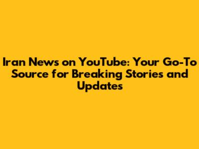 Iran News on YouTube: Your Go-To Source for Breaking Stories and Updates