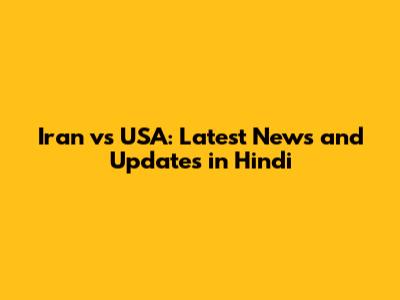 Iran vs USA: Latest News and Updates in Hindi