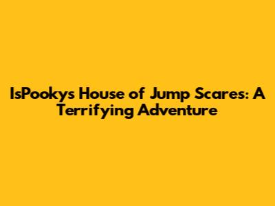 IsPooky's House of Jump Scares: A Terrifying Adventure