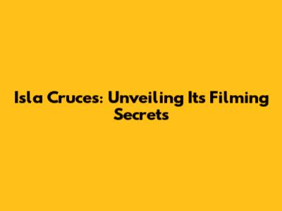 Isla Cruces: Unveiling Its Filming Secrets