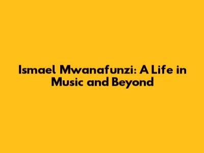 Ismael Mwanafunzi: A Life in Music and Beyond