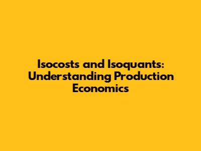 Isocosts and Isoquants: Understanding Production Economics