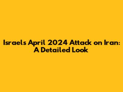 Israel's April 2024 Attack on Iran: A Detailed Look