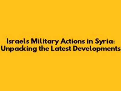 Israel's Military Actions in Syria: Unpacking the Latest Developments