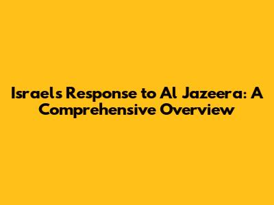 Israel's Response to Al Jazeera: A Comprehensive Overview