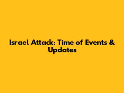Israel Attack: Time of Events & Updates