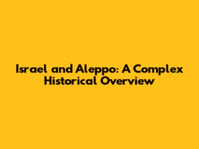 Israel and Aleppo: A Complex Historical Overview