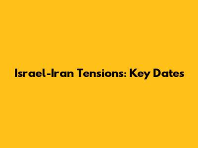 Israel-Iran Tensions: Key Dates