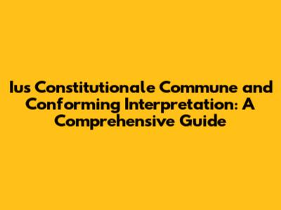 Ius Constitutionale Commune and Conforming Interpretation: A Comprehensive Guide