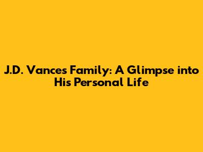 J.D. Vance's Family: A Glimpse into His Personal Life