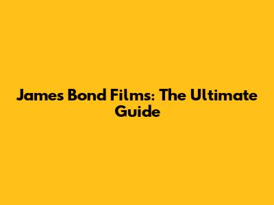 James Bond Films: The Ultimate Guide