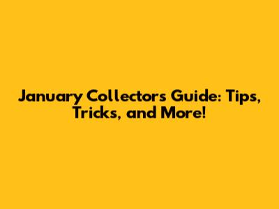 January Collector's Guide: Tips, Tricks, and More!