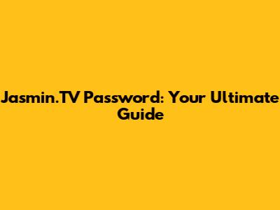 Jasmin.TV Password: Your Ultimate Guide
