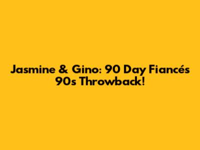 Jasmine & Gino: 90 Day Fiancé's 90s Throwback!