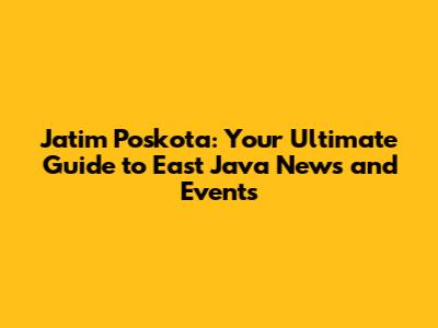 Jatim Poskota: Your Ultimate Guide to East Java News and Events