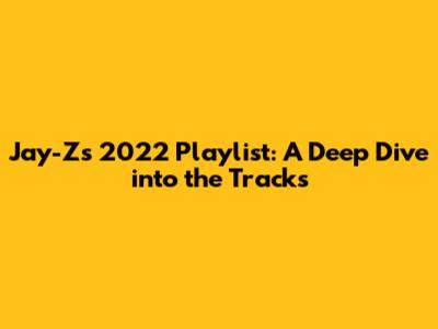 Jay-Z's 2022 Playlist: A Deep Dive into the Tracks