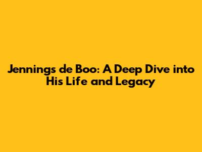 Jennings de Boo: A Deep Dive into His Life and Legacy
