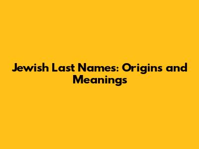 Jewish Last Names: Origins and Meanings