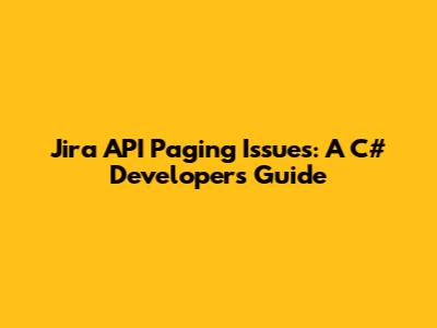 Jira API Paging Issues: A C# Developer's Guide