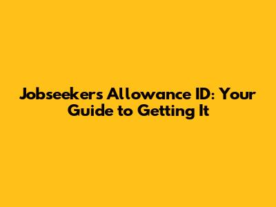 Jobseeker's Allowance ID: Your Guide to Getting It