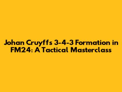 Johan Cruyff's 3-4-3 Formation in FM24: A Tactical Masterclass