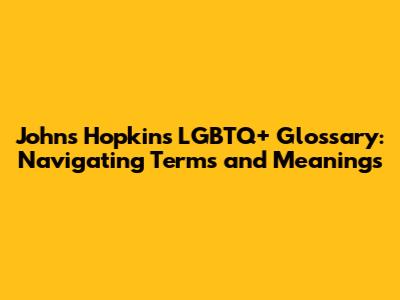 Johns Hopkins LGBTQ+ Glossary: Navigating Terms and Meanings