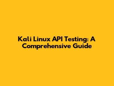 Kali Linux API Testing: A Comprehensive Guide