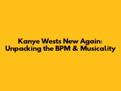 Kanye West's "New Again": Unpacking the BPM & Musicality