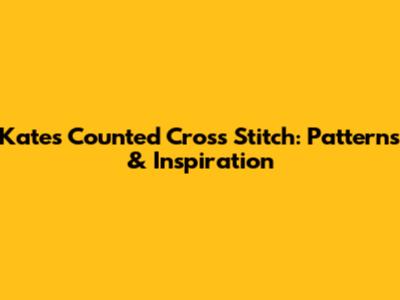 Kate's Counted Cross Stitch: Patterns & Inspiration
