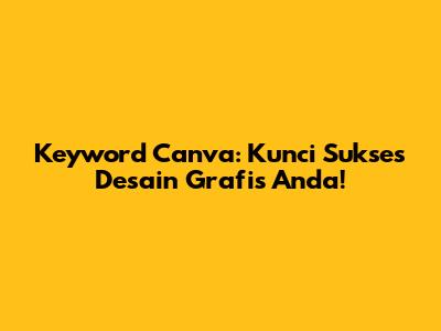 Keyword Canva: Kunci Sukses Desain Grafis Anda!