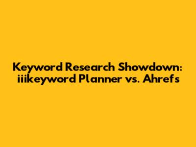 Keyword Research Showdown: iiikeyword Planner vs. Ahrefs