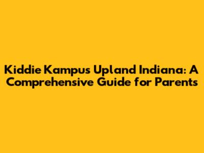 Kiddie Kampus Upland Indiana: A Comprehensive Guide for Parents
